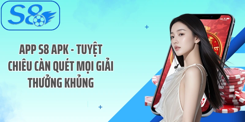 App S8 APK - Tuyệt Chiêu Càn Quét Mọi Giải Thưởng Khủng