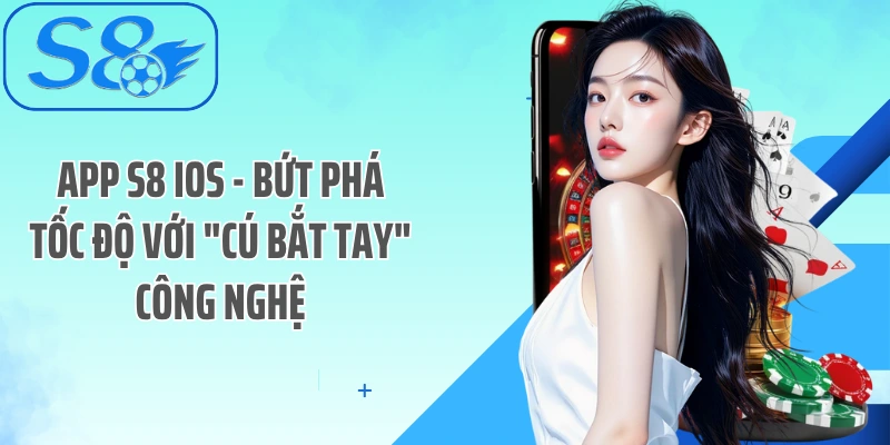 App S8 iOS - Bứt Phá Tốc Độ Với "Cú Bắt Tay" Công Nghệ