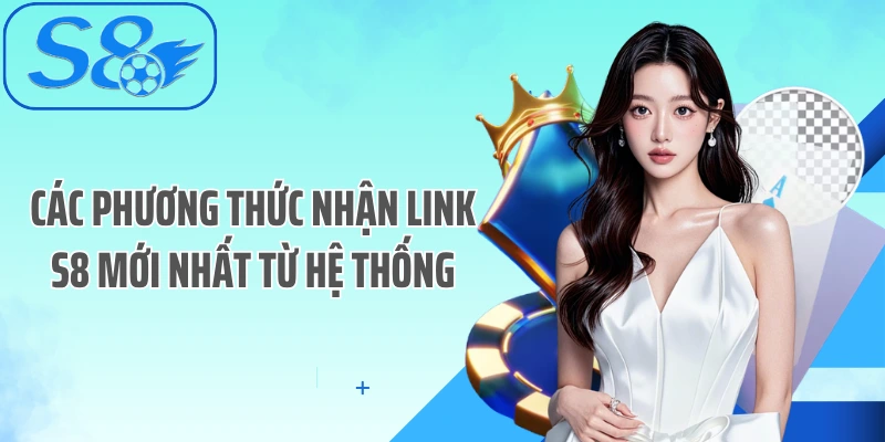 Các phương thức nhận link S8 mới nhất từ hệ thống