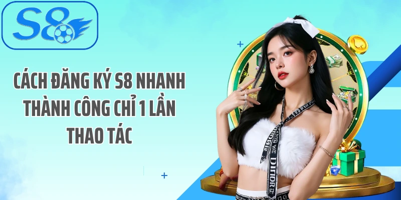 Cách đăng ký S8 nhanh thành công chỉ 1 lần thao tác