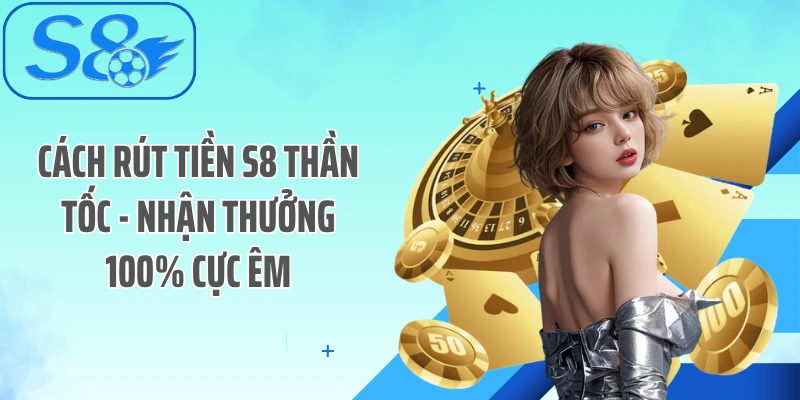 Cách Rút Tiền S8 Thần Tốc - Nhận Thưởng 100% Cực Êm
