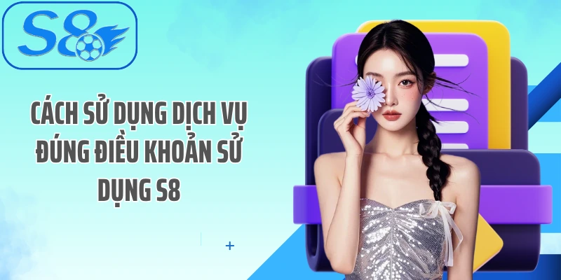 Cách sử dụng dịch vụ đúng điều khoản sử dụng S8