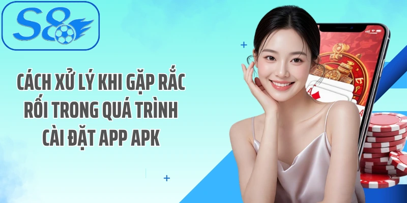Cách xử lý khi gặp rắc rối trong quá trình cài đặt App APK