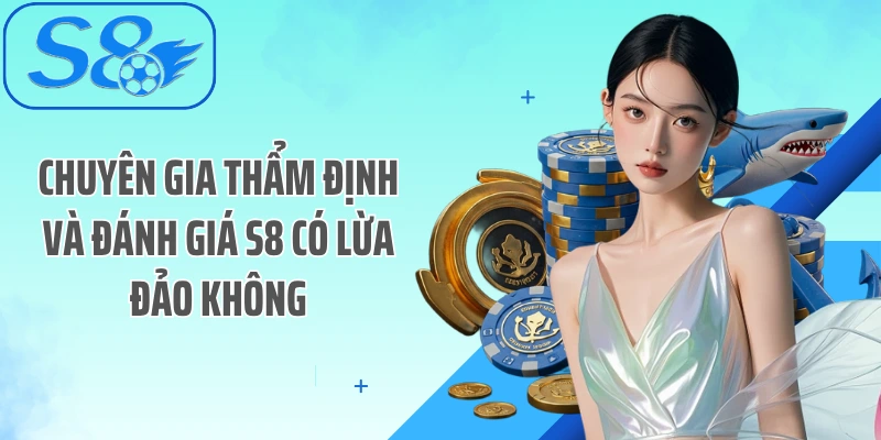 Chuyên gia thẩm định và đánh giá S8 có lừa đảo không