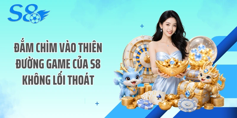 Đắm chìm vào thiên đường game của S8 không lối thoát