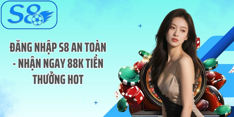 Đăng Nhập S8 An Toàn - Nhận Ngay 88k Tiền Thưởng Hot