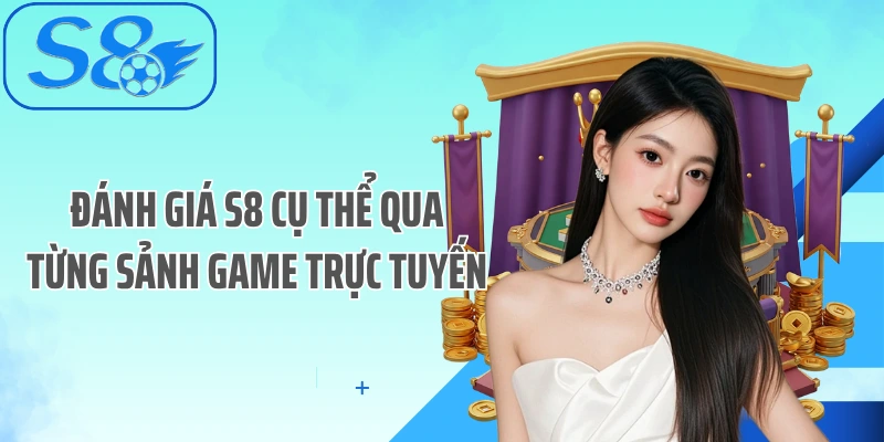 Đánh giá S8 cụ thể qua từng sảnh game trực tuyến
