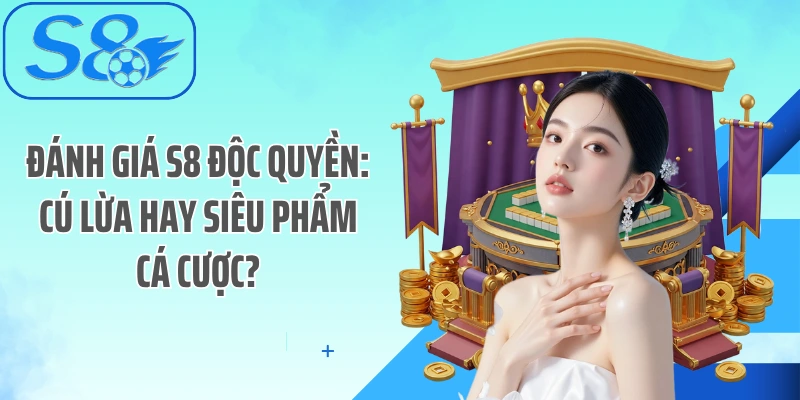 Đánh Giá S8 Độc Quyền: Cú Lừa Hay Siêu Phẩm Cá Cược?