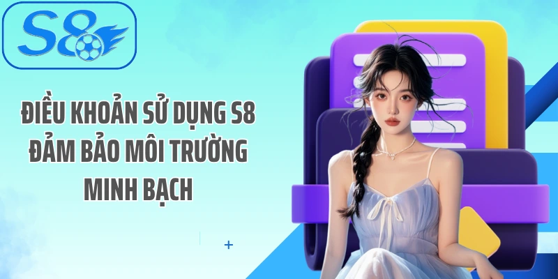 Điều khoản sử dụng S8 đảm bảo môi trường minh bạch