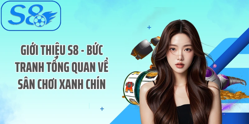 Giới thiệu S8 - Bức tranh tổng quan về sân chơi xanh chín