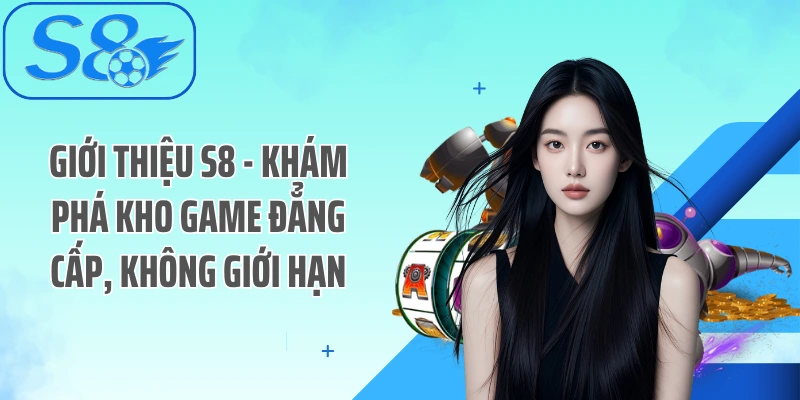 Giới thiệu S8 - Khám phá kho game đẳng cấp, không giới hạn