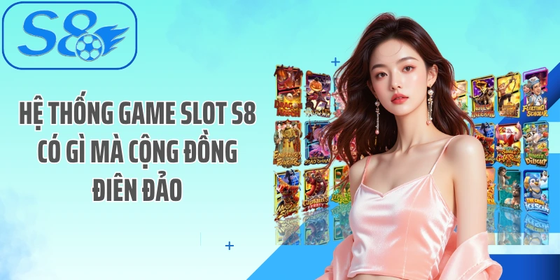Hệ thống game slot S8 có gì mà cộng đồng điên đảo
