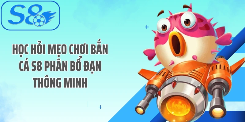 Học hỏi mẹo chơi bắn cá S8 phân bổ đạn thông minh