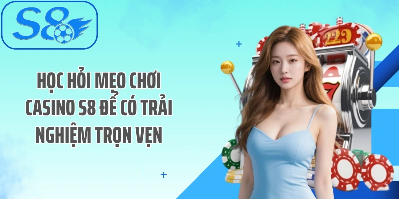 Học hỏi mẹo chơi Casino S8 để có trải nghiệm trọn vẹn