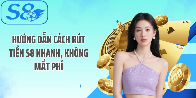 Hướng dẫn cách rút tiền S8 nhanh, không mất phí
