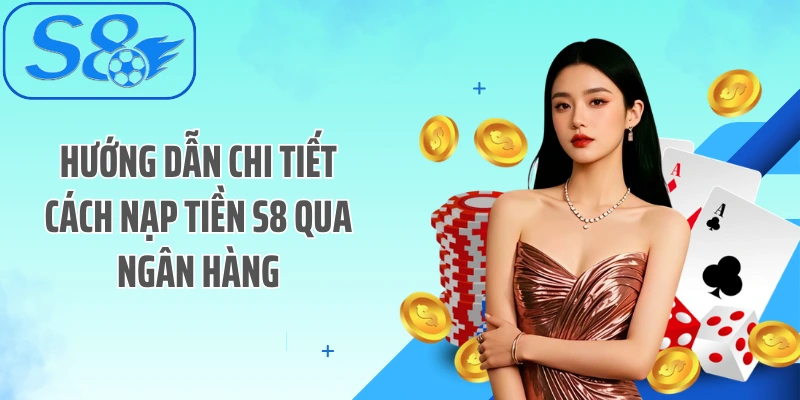 Hướng dẫn chi tiết cách nạp tiền S8 qua ngân hàng