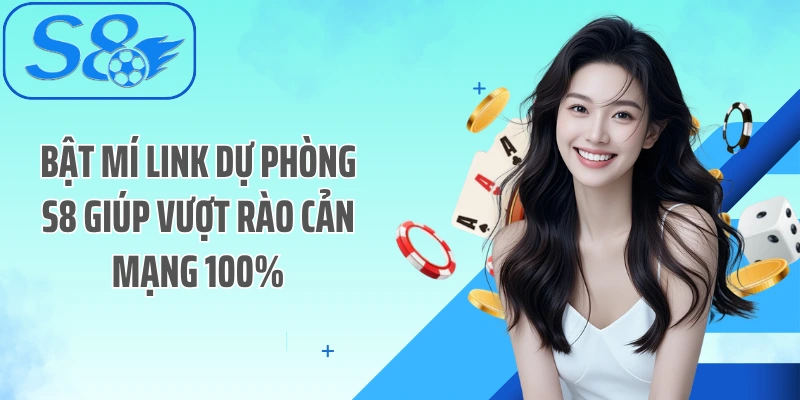 Bật Mí Link Dự Phòng S8 Giúp Vượt Rào Cản Mạng 100%