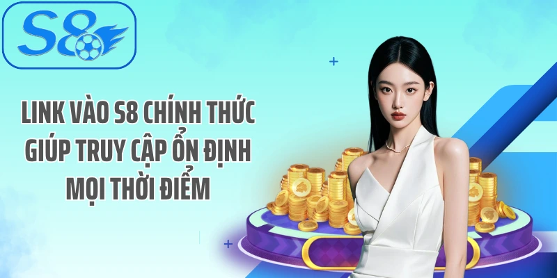 Link vào S8 chính thức giúp truy cập ổn định mọi thời điểm