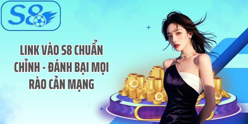 Link Vào S8 Chuẩn Chỉnh - Đánh Bại Mọi Rào Cản Mạng