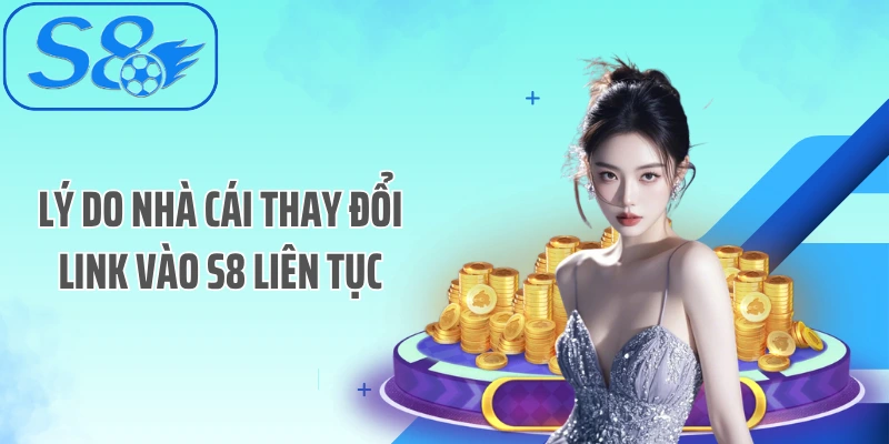 Lý do nhà cái thay đổi link vào S8 liên tục