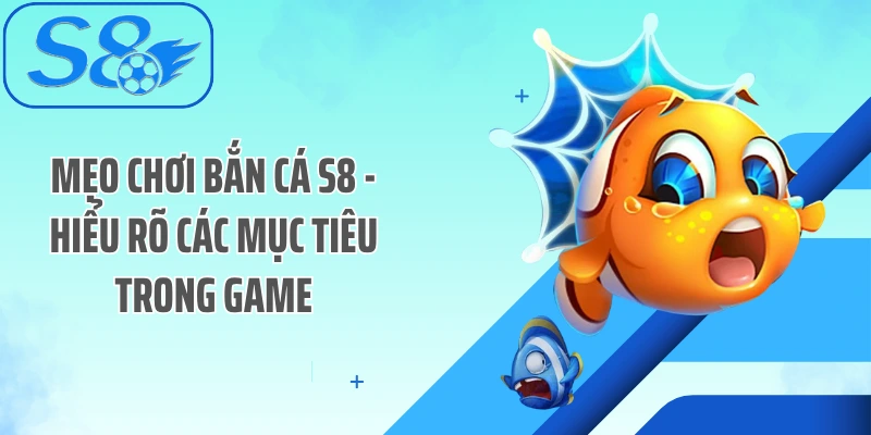 Mẹo chơi bắn cá S8 - Hiểu rõ các mục tiêu trong game