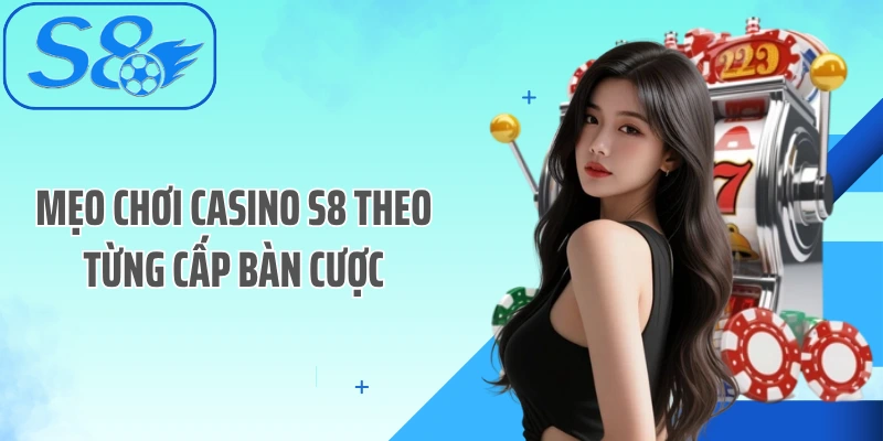 Mẹo chơi casino S8 theo từng cấp bàn cược