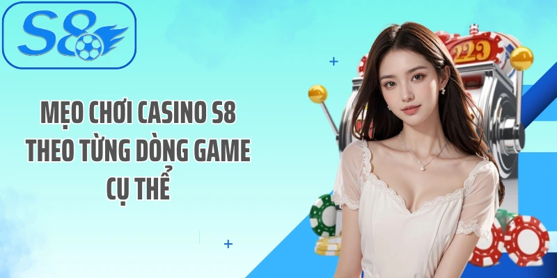 Mẹo chơi casino S8 theo từng dòng game cụ thể