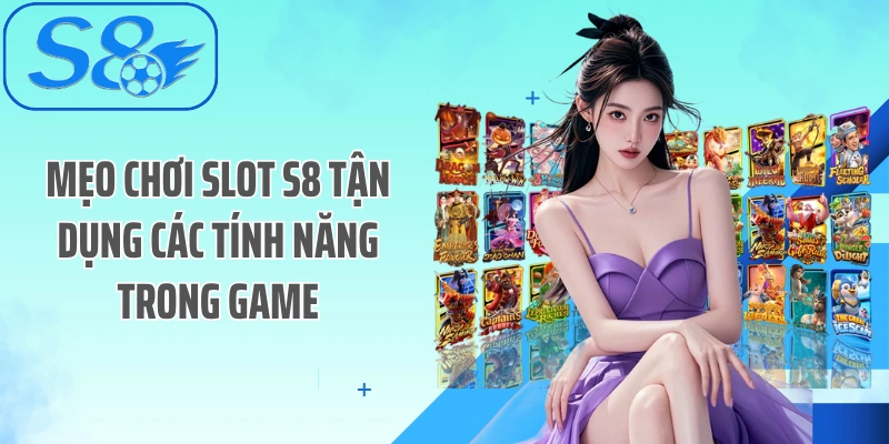Mẹo chơi Slot S8 tận dụng các tính năng trong game