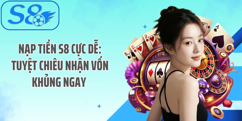 Nạp Tiền S8 Cực Dễ: Tuyệt Chiêu Nhận Vốn Khủng Ngay 