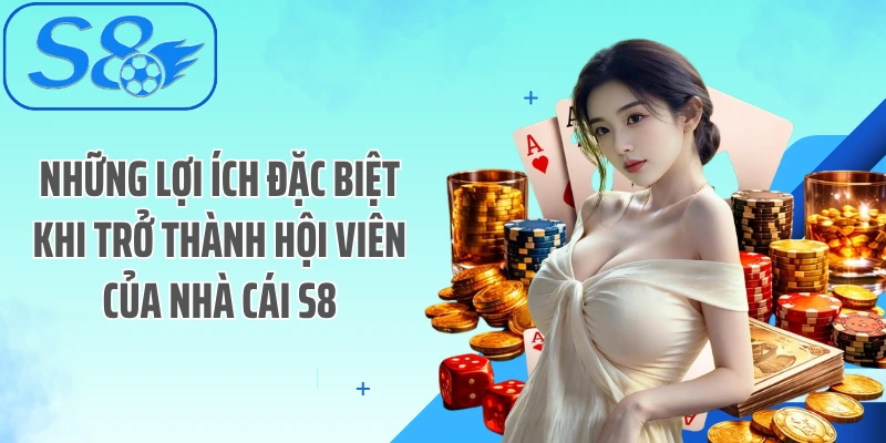 Những lợi ích đặc biệt khi trở thành hội viên của nhà cái S8
