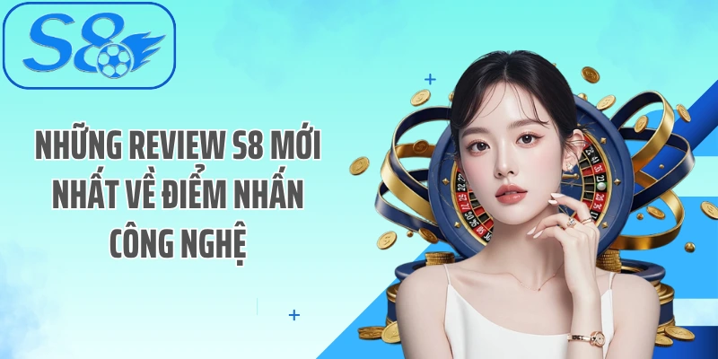 Những review S8 mới nhất về điểm nhấn công nghệ