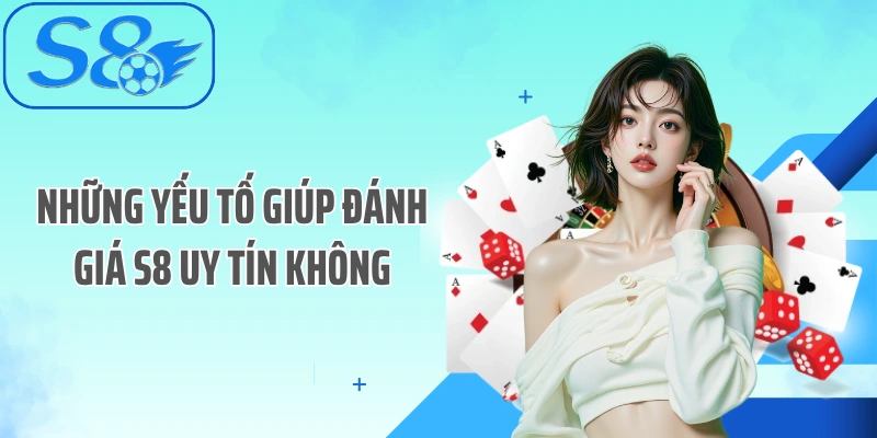 Những yếu tố giúp đánh giá S8 uy tín không