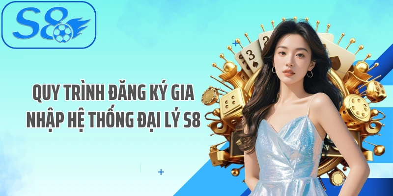 Quy trình đăng ký gia nhập hệ thống đại lý S8