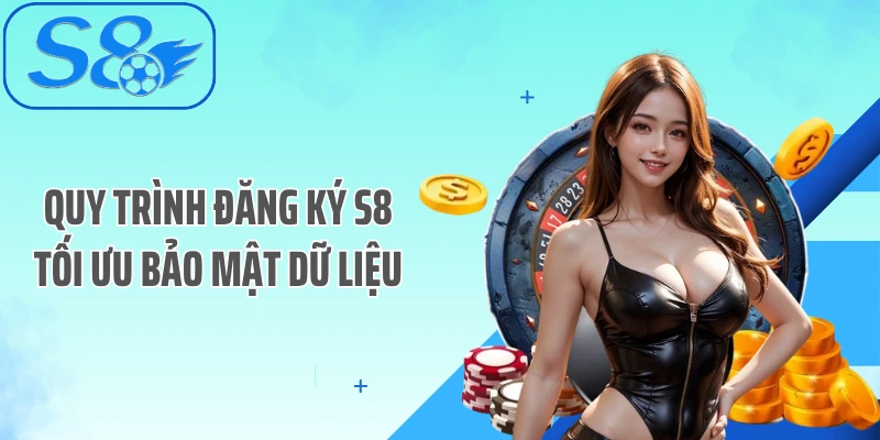 Quy trình đăng ký S8 tối ưu bảo mật dữ liệu