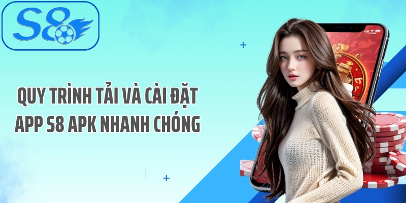 Quy trình tải và cài đặt App S8 APK nhanh chóng
