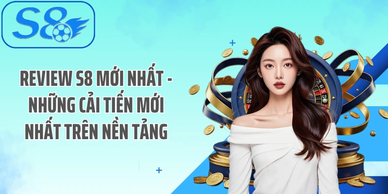 Review S8 mới nhất - Những cải tiến mới nhất trên nền tảng
