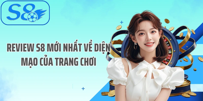 Review S8 mới nhất về diện mạo của trang chơi