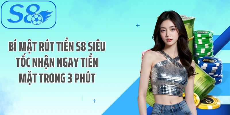 Bí Mật Rút Tiền S8 Siêu Tốc Nhận Ngay Tiền Mặt Trong 3 Phút