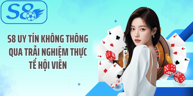 S8 uy tín không thông qua trải nghiệm thực tế hội viên