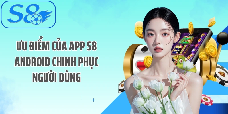 Ưu điểm của App S8 Android chinh phục người dùng